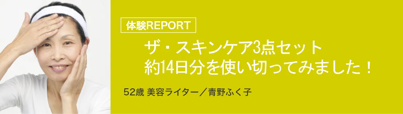 体験REPORT ザ・スキンケアミニ３点セット（約14日分）を使い切ってみました！ 52歳 美容ライター／青野ふく子